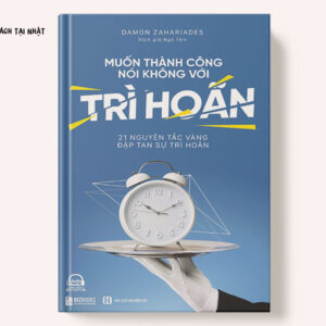 Muốn Thành Công Nói Không Với Trì Hoãn - 21 Nguyên Tắc Vàng Đập Tan Sự Trì Hoãn